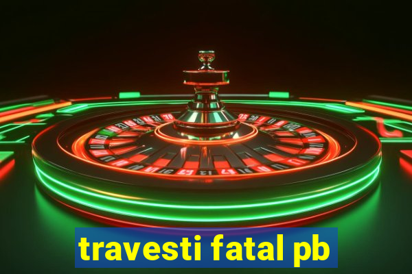 travesti fatal pb